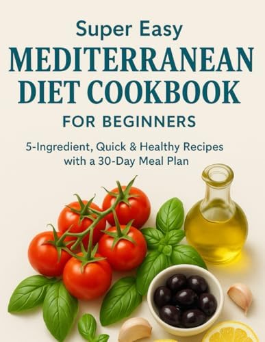 Super Easy Mediterranean Diet Cookbook for Beginners: 5-Ingredient Recipes + 30-Day Meal Plan to Lose Weight & Boost Energy by H BLACK