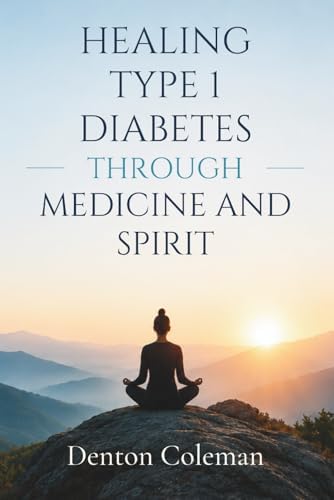 Healing Type 1 Diabetes through Medicine and Spirit by Denton Coleman