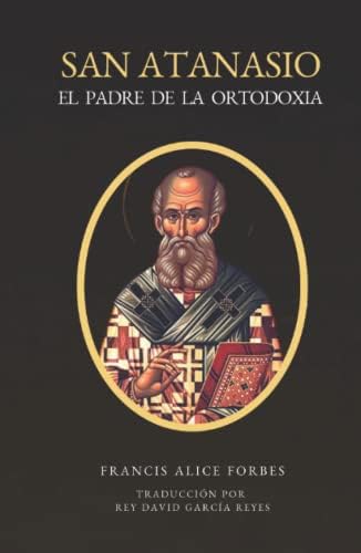 San Atanasio: El Padre de la Ortodoxia (Spanish Edition) by Francis Alice Forbes