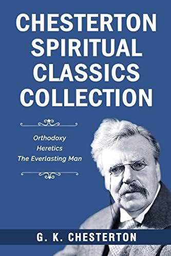Chesterton Spiritual Classics Collection: Orthodoxy, Heretics, The Everlasting Man by G. K. Chesterton