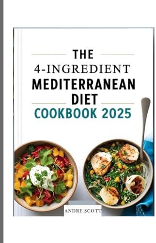 The 4-ingredient Mediterranean diet cookbook 2025: 100+ Affordable & Delicious Recipes for a Healthier You | 30-Day Meal Plan by Andre Scott