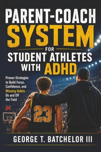 PARENT-COACH SYSTEM For Student Athletes with ADHD: Proven Strategies to Build Focus, Confidence, and Winning Habits On and Off the Field by George T Batchelor III