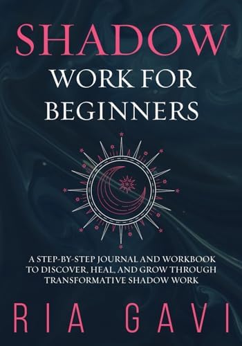 Shadow Work for Beginners: A Step-By-Step Journal and Workbook to Discover, Heal, and Grow Through Transformative Shadow Work by Ria Gavi