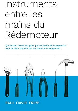 Instruments entre les mains du Rédempteur (Instruments in the Redeemer's Hands): Quand Dieu utilise des gens qui ont besoin de changement, pour en ... qui ont besoin de changement (French Edition) by Paul David Tripp