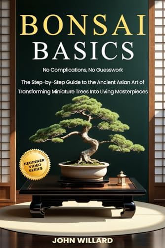 Bonsai Basics: No Complications, No Guesswork: The Step-by-Step Guide to The Ancient Asian Art of Transforming Miniature Trees into Living Masterpieces by John Willard