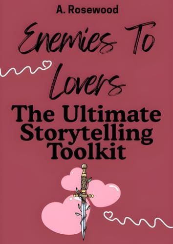 Enemies To Lovers: The Ultimate Storytelling Toolkit (Writing Your Best Romance) by A. Rosewood