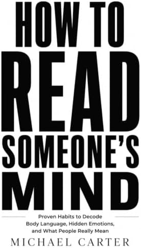 How to Read Someone’s Mind: Proven Habits to Decode Body Language, Hidden Emotions, and What People Really Mean by MICHAEL CARTER