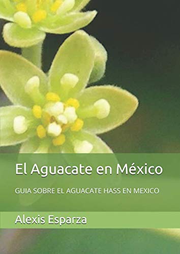 El Aguacate en México: GUIA SOBRE EL AGUACATE HASS EN MEXICO (Spanish Edition) by Alexis Esparza