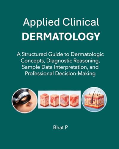 Applied Clinical Dermatology: A Structured Guide to Dermatologic Concepts, Diagnostic Reasoning, Sample Data Interpretation, and Professional Decision-Making by Bhat P