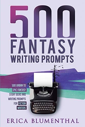 500 FANTASY WRITING PROMPTS: Fantasy Story Ideas and Writing Prompts for Fiction Writers (Busy Writer Writing Prompts) by Erica Blumenthal