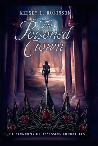 The Poisoned Crown: The Kingdoms of Assassins Chronicles #2 by Kelsey L Robinson