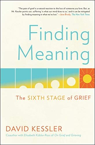Finding Meaning: The Sixth Stage of Grief by David Kessler