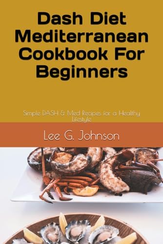 Dash Diet Mediterranean Cookbook For Beginners: Simple DASH & Med Recipes for a Healthy Lifestyle (how to live well) by Lee G. Johnson