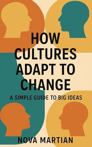 How Cultures Adapt to Change: A Simple Guide to Big Ideas by Nova Martian