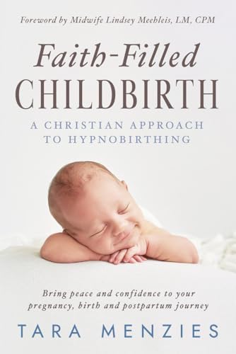 Faith-Filled Childbirth: A Christian Approach to Hypnobirthing by Tara Menzies