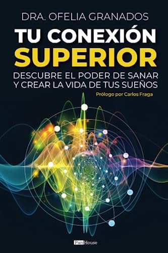 Tu Conexión Superior: Descubre el poder de sanar y crear la vida de tus sueños (Spanish Edition) by Dra. Ofelia Granados