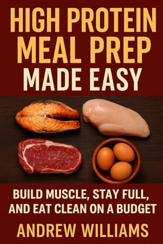 High Protein Meal Prep Made Easy: Build Muscle, Stay Full, and Eat Clean on a Budget by Andrew Williams