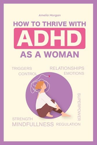 How to Thrive With ADHD as a Woman: Proven Techniques That Will Help You Regulate Your Emotions and Allow You to Maintain Healthy, Successful Relationships (The Balanced ADHD Life Series for Women) by Amelia Morgan