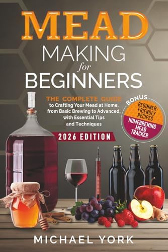 Mead Making for Beginners: The Complete Guide to Crafting Your Mead at Home, from Basic Brewing to Advanced, with Essential Tips and Techniques. | BONUS: Beginner-Friendly Recipes by Michael York