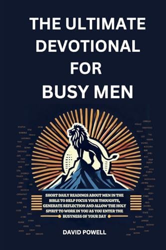 The Ultimate Devotional for Busy Men: Short daily readings about men in the Bible to help focus your thoughts, generate reflection and allow the Holy ... in you as you enter the busyness of your day by David Powell