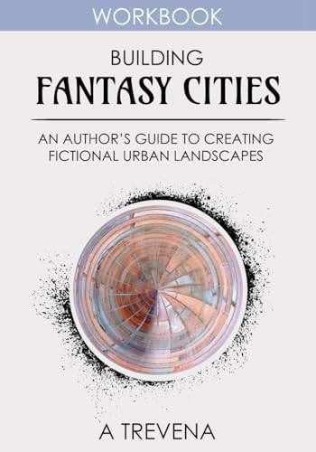 Building Fantasy Cities: An Author’s Guide to Creating Fictional Urban Landscapes (Step by Step Worldbuilding) by A Trevena