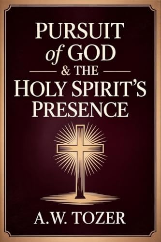 Pursuit of God & The Holy Spirit’s Presence: Two of Tozer's Greatest Classics in One by A.W. Tozer