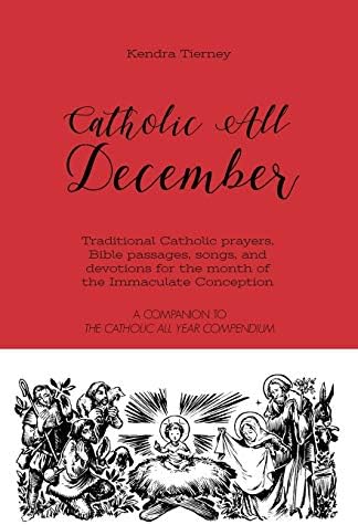 Catholic All December: Traditional Catholic prayers, Bible passages, songs, and devotions for the month of the Immaculate Conception (Catholic All Year Companion) by Kendra Tierney