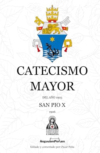 Catecismo Mayor: De 1905 (Colección Inmaculado Corazón) (Editado y Comentado por Oscar Peña) (Editorial Angustam Portam) (Spanish Edition) by San Pío X