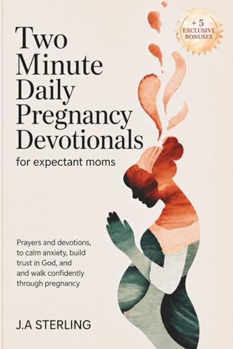 Two Minute Daily Pregnancy Devotionals for Expectant Moms: Prayers and Devotions to Calm Anxiety, Build Trust in God, and Walk Confidently Through Pregnancy by J.A Sterling