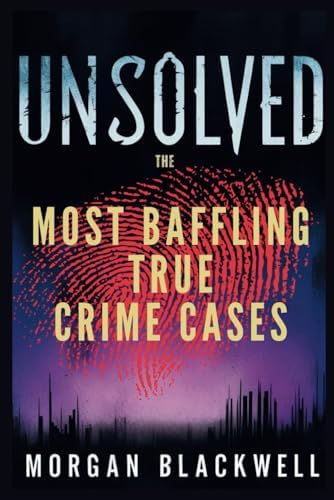 Unsolved: The Most Baffling True Crime Cases: Shocking Disappearances, Unsolved Murders, and Chilling Mysteries That Still Haunt the World (True Crime Books) by Morgan Blackwell