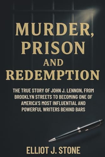 Murder, Prison, and Redemption: The True Story of John J. Lennon, From Brooklyn Streets to Becoming One of America’s Most Influential and Powerful Writers Behind Bars by Elliot J. Stone