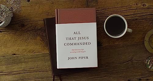 All That Jesus Commanded: The Christian Life according to the Gospels by John Piper