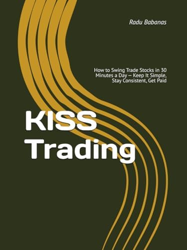 KISS Trading: How to Swing Trade Stocks in 30 Minutes a Day — Keep It Simple, Stay Consistent, Get Paid by Radu Babanas