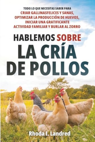 Hablemos sobre la Cría de Gallinas: Todo lo que Necesitas Saber para Criar Gallinas Felices y Sanas, Optimizar la Producción de Huevos, Iniciar una ... familiar y Burlar al Zorro (Spanish Edition) by Rhoda I Landred