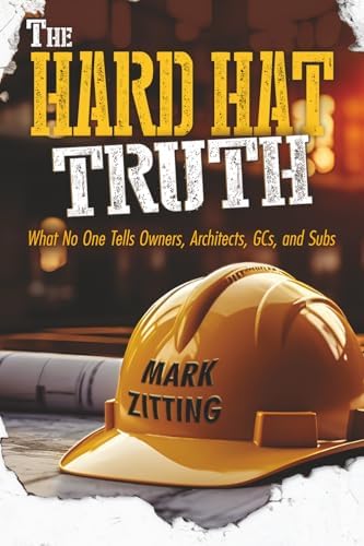 The HARD HAT TRUTH: What No One Tells Owners, Architects, GCs, and Subs by Mark Zitting