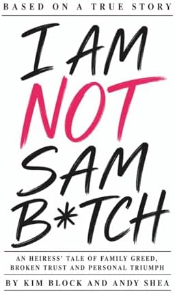 I AM NOT SAM B*TCH: An Heiress' Tale of Family Greed, Broken Trust and Personal Triumph by Kim Block