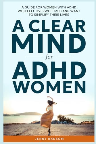 A CLEAR MIND: A GUIDE FOR WOMEN WITH ADHD WHO FEEL OVERWHELMED AND WANT TO SIMPLIFY THEIR LIVES (A CLEAR MIND for ADHD) by Jenny Ransom