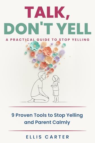 Talk, Don't Yell: 9 Proven Tools for Mindful Parenting, Gentle Discipline and Raising Emotionally Secure, Respectful Kids Without Yelling (The Cycle Ends With You) by Ellis Carter