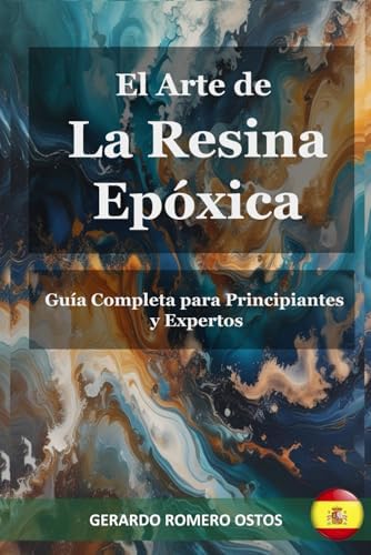 El Arte de La Resina Epóxica: Guía Completa para Principiantes y Expertos (Spanish Edition) by Gerardo Romero Ostos