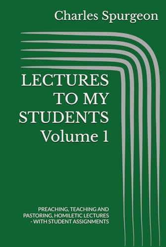 LECTURES TO MY STUDENTS Volume 1: PREACHING, TEACHING AND PASTORING, HOMILETIC LECTURES - WITH STUDENT ASSIGNMENTS by Charles Hadden Spurgeon
