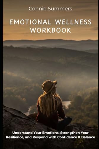 Emotional Wellness Workbook: Understand Your Emotions, Strengthen Your Resilience, and Respond with Confidence & Balance by Connie Summers