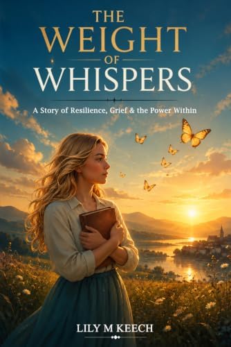 The Weight of Whispers: A Story of Resilience, Grief & the Power Within by Lily M Keech