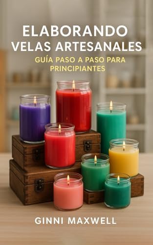 Elaborando Velas Artesanales: Guía Paso a Paso para Principiantes by GINNI MAXWELL
