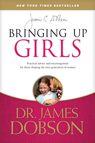 Bringing Up Girls: Practical Advice and Encouragement for Those Shaping the Next Generation of Women by James C. Dobson