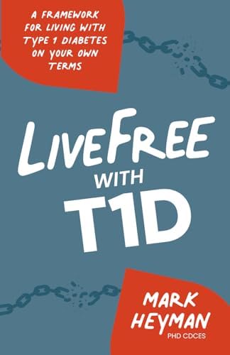 LiveFree with T1D: A Framework for Living with Type 1 Diabetes on Your Own Terms by Mark Heyman