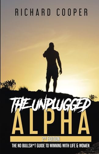 The Unplugged Alpha (2nd Edition): The No Bullsh*t Guide to Winning with Life & Women by Richard Cooper