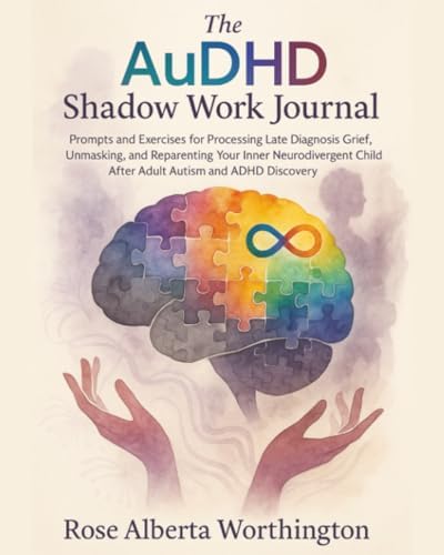 The AuDHD Shadow Work Journal: Prompts and Exercises for Processing Late Diagnosis Grief, Unmasking, and Reparenting Your Inner Neurodivergent Child After Adult Autism and ADHD Discovery by Rose Alberta Worthington