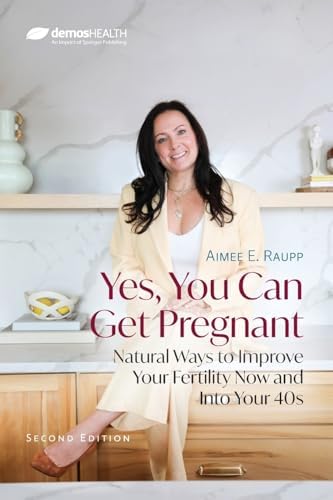 Yes, You Can Get Pregnant: Natural Ways to Improve Your Fertility Now and Into Your 40s by Aimee E. Raupp MS LAc