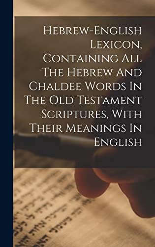Hebrew-english Lexicon, Containing All The Hebrew And Chaldee Words In The Old Testament Scriptures, With Their Meanings In English by Anonymous