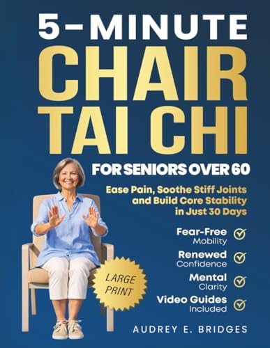 5-MINUTE CHAIR TAI CHI FOR SENIORS OVER 60: Ease Pain, Soothe Stiff Joints and Build Core Stability in Just 30 Days: Fear-Free Mobility, Renewed ... (The 5-Minute Tai Chi for Seniors Series) by Audrey E. Bridges